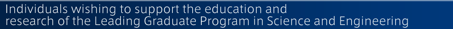 Individuals wishing to support the education and research of the Leading Graduate Program in Science and Engineering